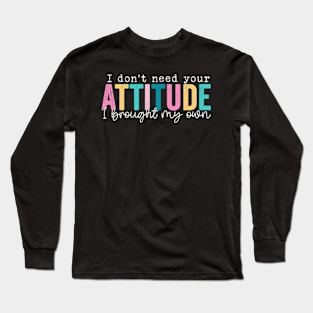 I Don't Need Your Attitude I Brought My Own Long Sleeve T-Shirt